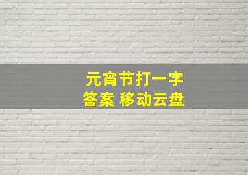 元宵节打一字答案 移动云盘